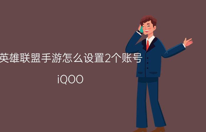 英雄联盟手游怎么设置2个账号 iQOO neo3如何不用vivo账号登录游戏？